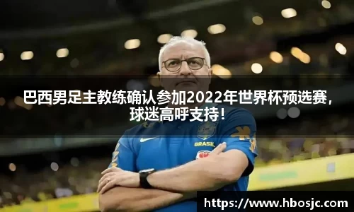 巴西男足主教练确认参加2022年世界杯预选赛，球迷高呼支持！