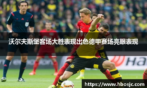 沃尔夫斯堡客场大胜表现出色德甲赛场亮眼表现