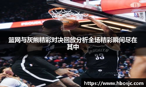 篮网与灰熊精彩对决回放分析全场精彩瞬间尽在其中