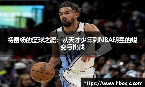 特雷杨的篮球之路：从天才少年到NBA明星的蜕变与挑战