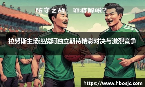 拉努斯主场迎战阿独立期待精彩对决与激烈竞争