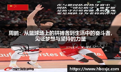 周鹏：从篮球场上的拼搏者到生活中的奋斗者，见证梦想与坚持的力量