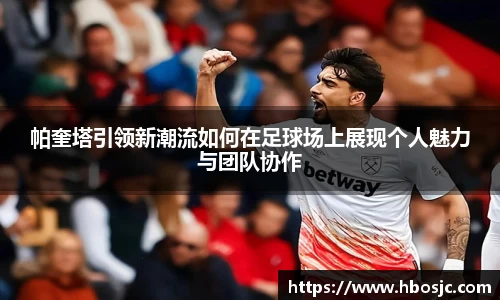帕奎塔引领新潮流如何在足球场上展现个人魅力与团队协作