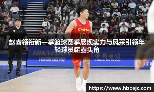 赵睿领衔新一季篮球赛季展现实力与风采引领年轻球员崭露头角