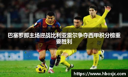 巴塞罗那主场迎战比利亚雷尔争夺西甲积分榜重要胜利