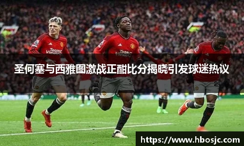 圣何塞与西雅图激战正酣比分揭晓引发球迷热议