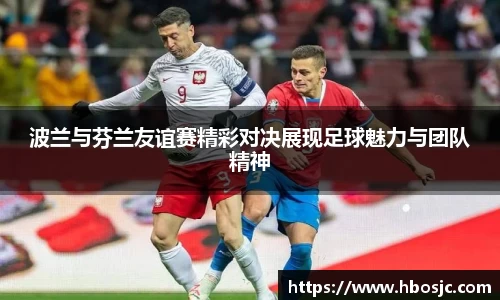 波兰与芬兰友谊赛精彩对决展现足球魅力与团队精神