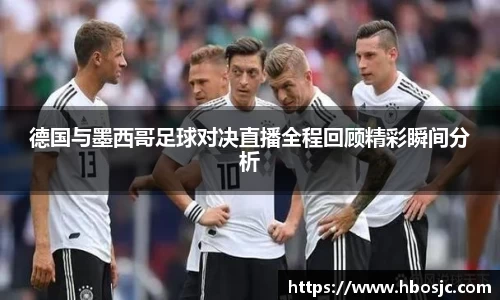 德国与墨西哥足球对决直播全程回顾精彩瞬间分析