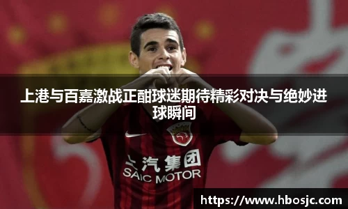 上港与百嘉激战正酣球迷期待精彩对决与绝妙进球瞬间