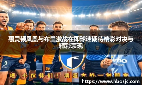 惠灵顿凤凰与布里激战在即球迷期待精彩对决与精彩表现