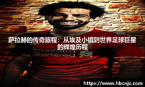 萨拉赫的传奇旅程：从埃及小镇到世界足球巨星的辉煌历程