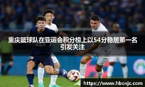 重庆篮球队在亚运会积分榜上以54分稳居第一名引发关注