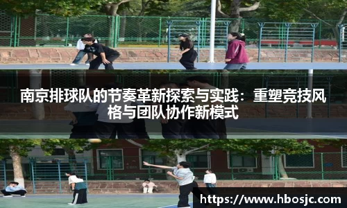 南京排球队的节奏革新探索与实践：重塑竞技风格与团队协作新模式