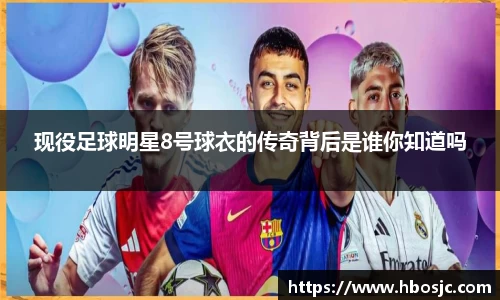 现役足球明星8号球衣的传奇背后是谁你知道吗