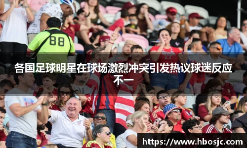 各国足球明星在球场激烈冲突引发热议球迷反应不一