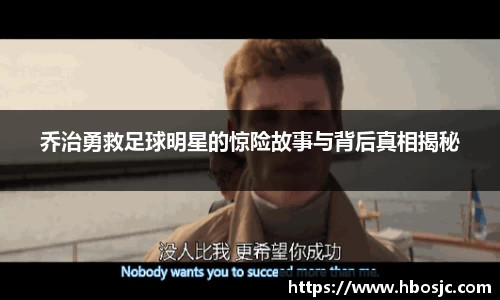 乔治勇救足球明星的惊险故事与背后真相揭秘