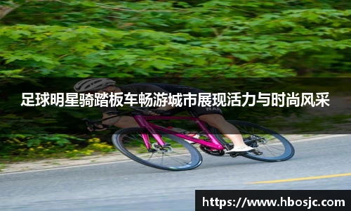 足球明星骑踏板车畅游城市展现活力与时尚风采