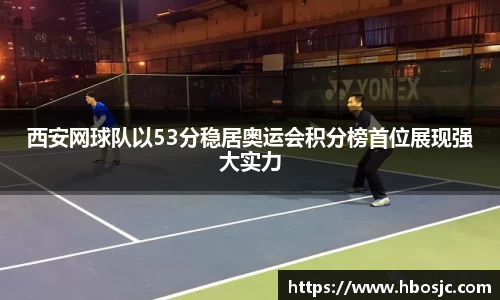 西安网球队以53分稳居奥运会积分榜首位展现强大实力